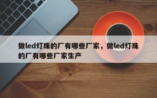 做led灯珠的厂有哪些厂家，做led灯珠的厂有哪些厂家生产