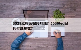 3528红橙蓝贴片灯珠？5030led贴片灯珠参数？