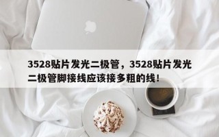 3528贴片发光二极管，3528贴片发光二极管脚接线应该接多粗的线！