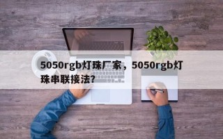 5050rgb灯珠厂家，5050rgb灯珠串联接法？