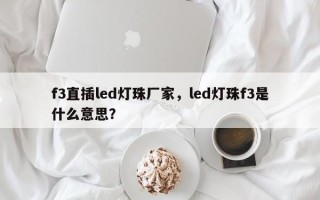 f3直插led灯珠厂家，led灯珠f3是什么意思？