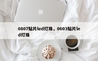 0807贴片led灯珠，0603贴片led灯珠