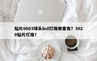 贴片0603球头led灯珠哪里有？3020贴片灯珠？
