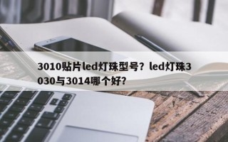 3010贴片led灯珠型号？led灯珠3030与3014哪个好？
