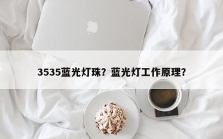 3535蓝光灯珠？蓝光灯工作原理？