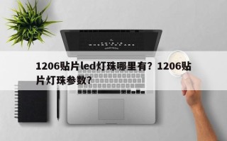 1206贴片led灯珠哪里有？1206贴片灯珠参数？