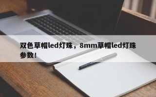 双色草帽led灯珠，8mm草帽led灯珠参数！