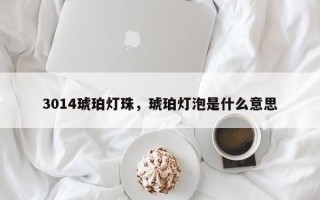 3014琥珀灯珠，琥珀灯泡是什么意思