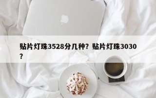 贴片灯珠3528分几种？贴片灯珠3030？
