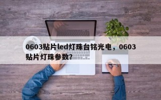 0603贴片led灯珠台铭光电，0603贴片灯珠参数？