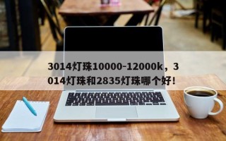 3014灯珠10000-12000k，3014灯珠和2835灯珠哪个好！