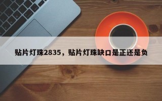 贴片灯珠2835，贴片灯珠缺口是正还是负