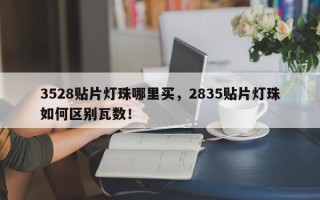 3528贴片灯珠哪里买，2835贴片灯珠如何区别瓦数！