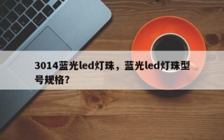 3014蓝光led灯珠，蓝光led灯珠型号规格？