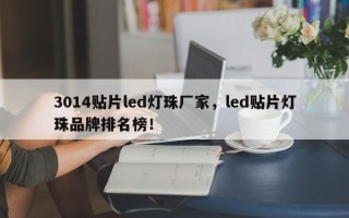 3014贴片led灯珠厂家，led贴片灯珠品牌排名榜！