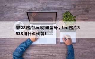 3528贴片led灯珠型号，led贴片3528用什么代替！