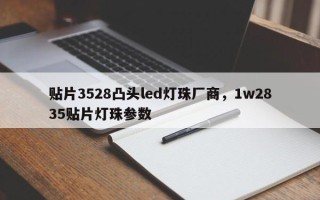 贴片3528凸头led灯珠厂商，1w2835贴片灯珠参数