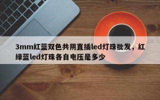 3mm红蓝双色共阴直插led灯珠批发，红绿蓝led灯珠各自电压是多少