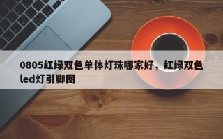 0805红绿双色单体灯珠哪家好，红绿双色led灯引脚图