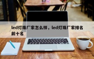 led灯珠厂家怎么样，led灯珠厂家排名
前十名