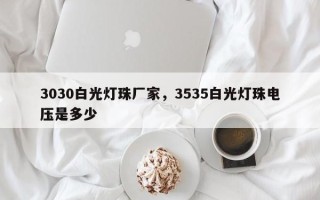 3030白光灯珠厂家，3535白光灯珠电压是多少