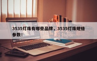 3535灯珠有哪些品牌，3535灯珠规格参数！