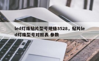 led灯珠贴片型号规格3528，贴片led灯珠型号对照表 参数