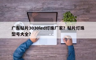 广东贴片3030led灯珠厂家？贴片灯珠型号大全？