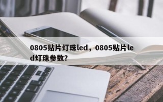 0805贴片灯珠led，0805贴片led灯珠参数？