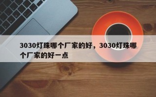3030灯珠哪个厂家的好，3030灯珠哪个厂家的好一点