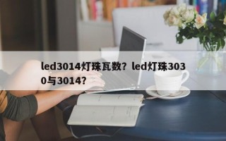 led3014灯珠瓦数？led灯珠3030与3014？