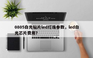 0805白光贴片led灯珠参数，led白光芯片费用？