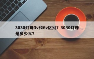 3030灯珠3v和6v区别？3030灯珠是多少瓦？