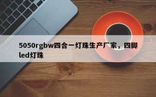 5050rgbw四合一灯珠生产厂家，四脚led灯珠