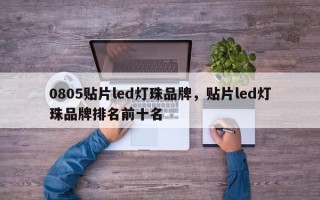 0805贴片led灯珠品牌，贴片led灯珠品牌排名前十名
