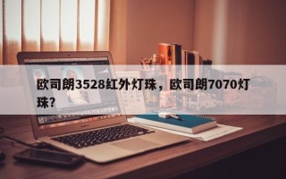 欧司朗3528红外灯珠，欧司朗7070灯珠？