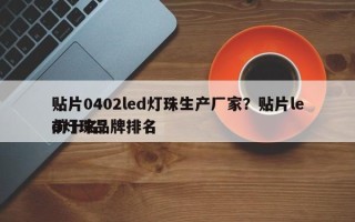 贴片0402led灯珠生产厂家？贴片led灯珠品牌排名
前十名？