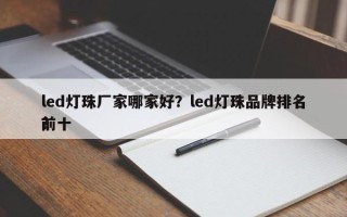 led灯珠厂家哪家好？led灯珠品牌排名前十
？