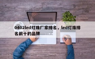 0402led灯珠厂家排名，led灯珠排名前十的品牌