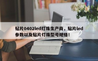 贴片0402led灯珠生产商，贴片led参数以及贴片灯珠型号规格！