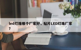 led灯珠哪个厂家好，贴片LED灯珠厂家？