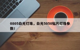 0805白光灯珠，白光5050贴片灯珠参数！