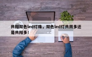 共阳双色led灯珠，双色led灯共阴多还是共阳多！