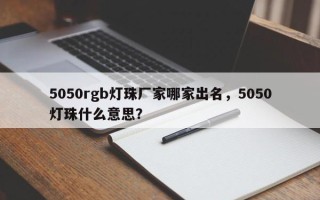 5050rgb灯珠厂家哪家出名，5050灯珠什么意思？