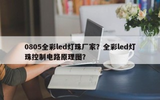 0805全彩led灯珠厂家？全彩led灯珠控制电路原理图？