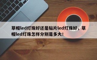 草帽led灯珠好还是贴片led灯珠好，草帽led灯珠怎样分别是多大！