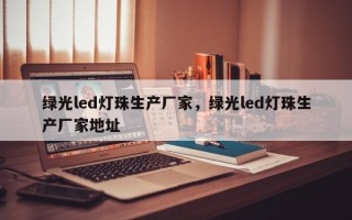 绿光led灯珠生产厂家，绿光led灯珠生产厂家地址