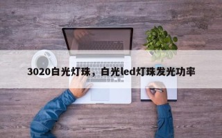 3020白光灯珠，白光led灯珠发光功率