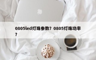 0805led灯珠参数？0805灯珠功率？