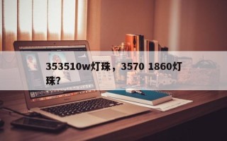 353510w灯珠，3570 1860灯珠？